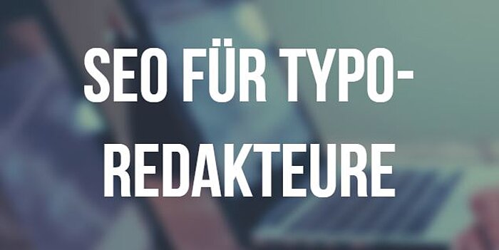 SEO für TYPO3 Redakteure SEO für TYPO3 Redakteure: Vorgehen und Möglichkeiten